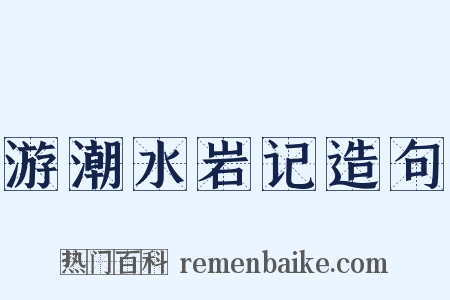 游潮水岩记造句是什么意思的图片